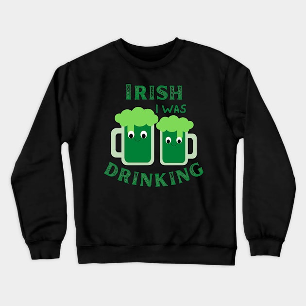 Irish I Was Drinking, St Patricks Day, St Paddy's Day, Green Beer, Irish Beer Crewneck Sweatshirt by Orchyd